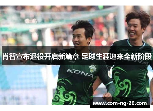 肖智宣布退役开启新篇章 足球生涯迎来全新阶段