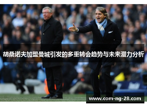 胡桑诺夫加盟曼城引发的多重转会趋势与未来潜力分析