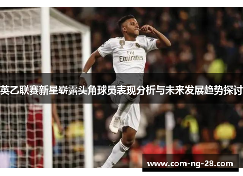 英乙联赛新星崭露头角球员表现分析与未来发展趋势探讨 英乙联赛新星崭露头角球员表现分析与未来发展趋势探讨