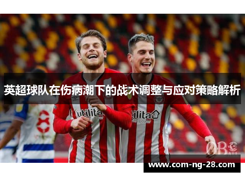 英超球队在伤病潮下的战术调整与应对策略解析 英超球队在伤病潮下的战术调整与应对策略解析