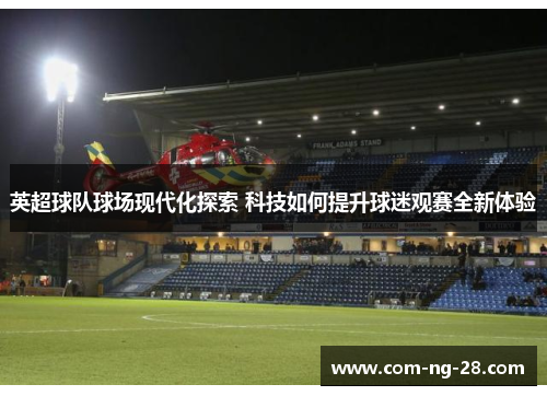 英超球队球场现代化探索 科技如何提升球迷观赛全新体验