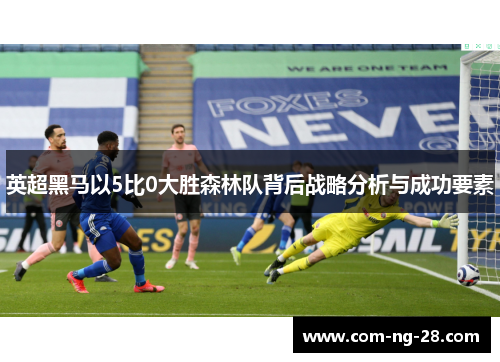 英超黑马以5比0大胜森林队背后战略分析与成功要素