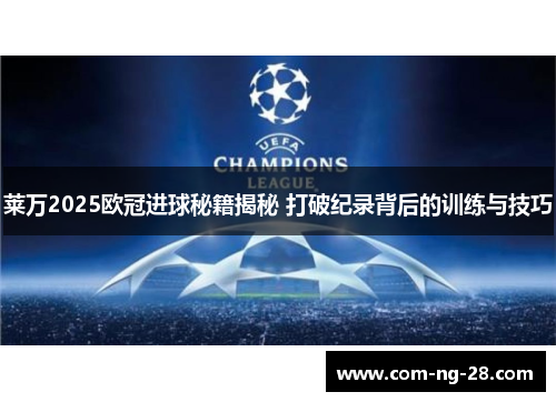 莱万2025欧冠进球秘籍揭秘 打破纪录背后的训练与技巧 莱万2025欧冠进球秘籍揭秘 打破纪录背后的训练与技巧