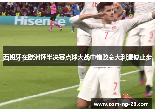 西班牙在欧洲杯半决赛点球大战中惜败意大利遗憾止步