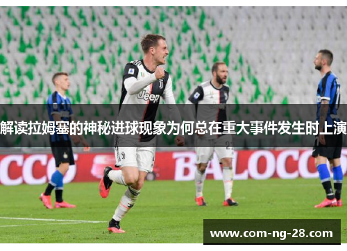解读拉姆塞的神秘进球现象为何总在重大事件发生时上演