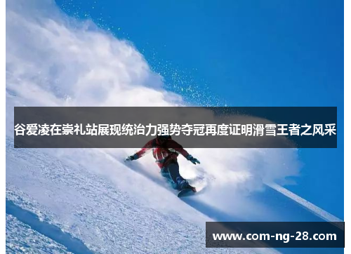 谷爱凌在崇礼站展现统治力强势夺冠再度证明滑雪王者之风采 谷爱凌在崇礼站展现统治力强势夺冠再度证明滑雪王者之风采