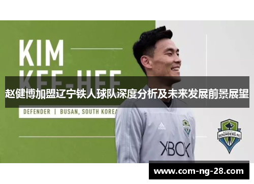 赵健博加盟辽宁铁人球队深度分析及未来发展前景展望 赵健博加盟辽宁铁人球队深度分析及未来发展前景展望