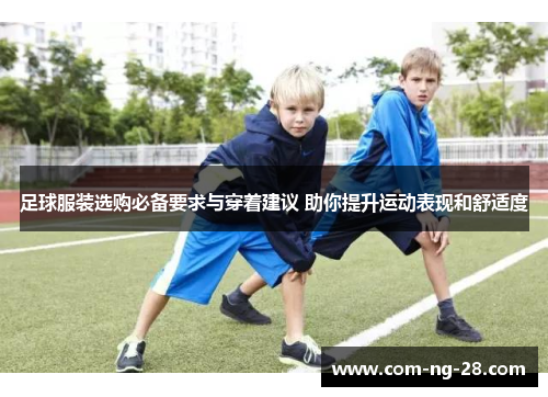 足球服装选购必备要求与穿着建议 助你提升运动表现和舒适度 足球服装选购必备要求与穿着建议 助你提升运动表现和舒适度