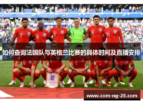 如何查询法国队与英格兰比赛的具体时间及直播安排 如何查询法国队与英格兰比赛的具体时间及直播安排