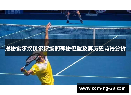 揭秘索尔坎贝尔球场的神秘位置及其历史背景分析 揭秘索尔坎贝尔球场的神秘位置及其历史背景分析