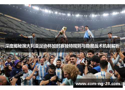 深度揭秘澳大利亚足协杯加时赛独特规则与隐藏战术机制解析 深度揭秘澳大利亚足协杯加时赛独特规则与隐藏战术机制解析