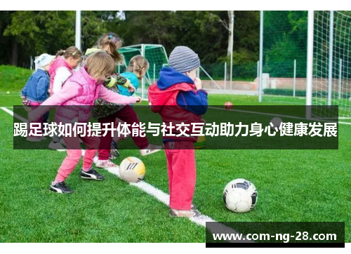 踢足球如何提升体能与社交互动助力身心健康发展 踢足球如何提升体能与社交互动助力身心健康发展