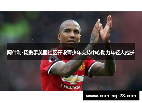 阿什利·扬携手英国社区开设青少年支持中心助力年轻人成长 阿什利·扬携手英国社区开设青少年支持中心助力年轻人成长