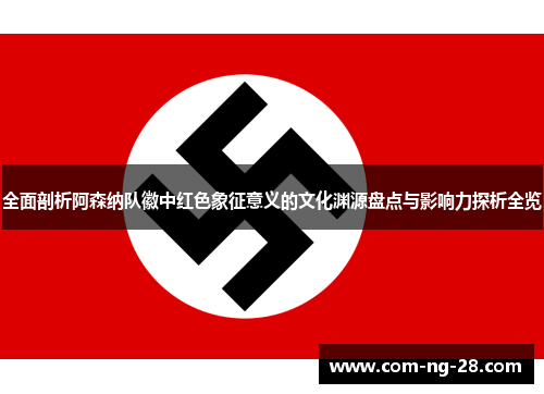 全面剖析阿森纳队徽中红色象征意义的文化渊源盘点与影响力探析全览