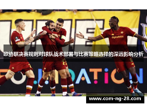 欧协联决赛规则对球队战术部署与比赛策略选择的深远影响分析