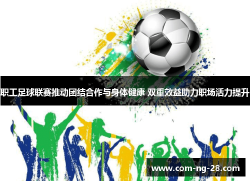 职工足球联赛推动团结合作与身体健康 双重效益助力职场活力提升