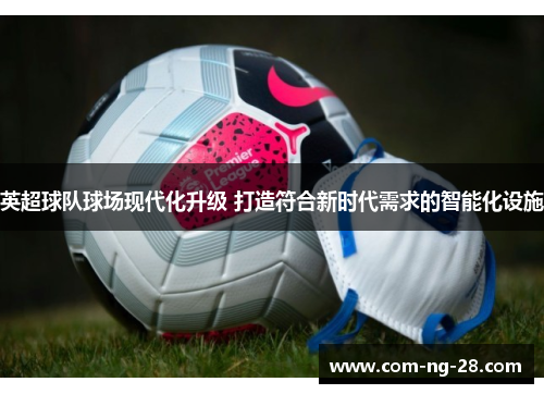 英超球队球场现代化升级 打造符合新时代需求的智能化设施