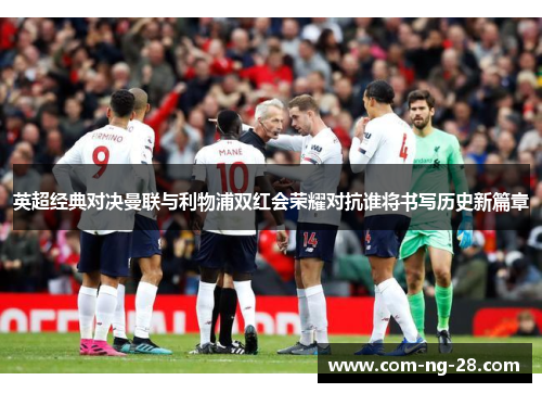 英超经典对决曼联与利物浦双红会荣耀对抗谁将书写历史新篇章