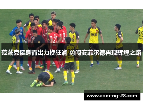 范戴克挺身而出力挽狂澜 勇闯安菲尔德再现辉煌之路