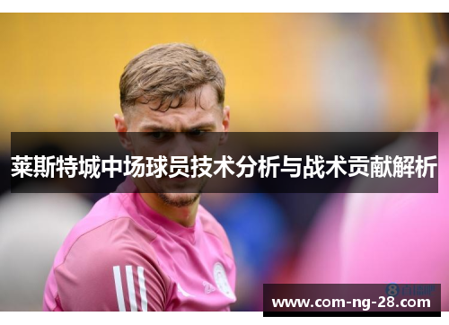 莱斯特城中场球员技术分析与战术贡献解析