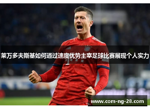 莱万多夫斯基如何通过速度优势主宰足球比赛展现个人实力