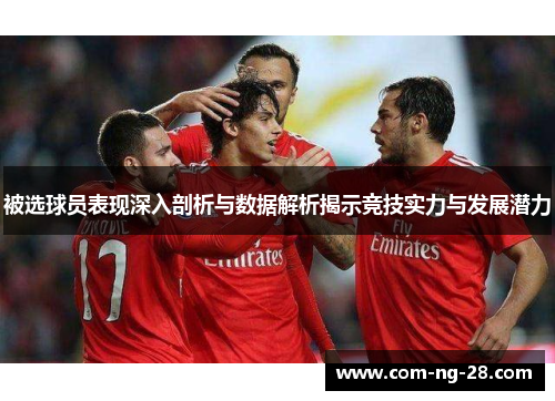 被选球员表现深入剖析与数据解析揭示竞技实力与发展潜力