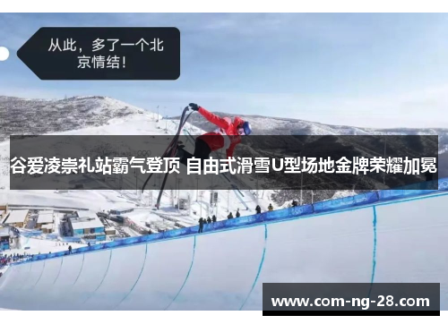 谷爱凌崇礼站霸气登顶 自由式滑雪U型场地金牌荣耀加冕