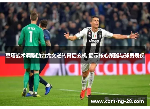 莫塔战术调整助力尤文逆转背后玄机 揭示核心策略与球员表现