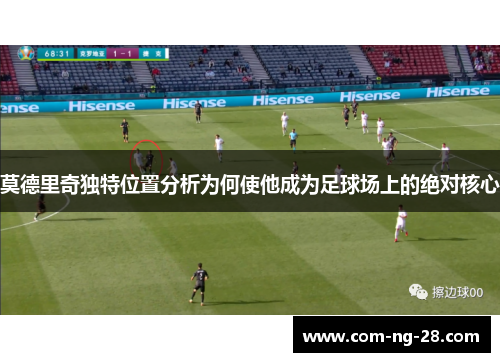 莫德里奇独特位置分析为何使他成为足球场上的绝对核心