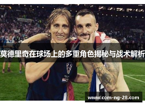 莫德里奇在球场上的多重角色揭秘与战术解析