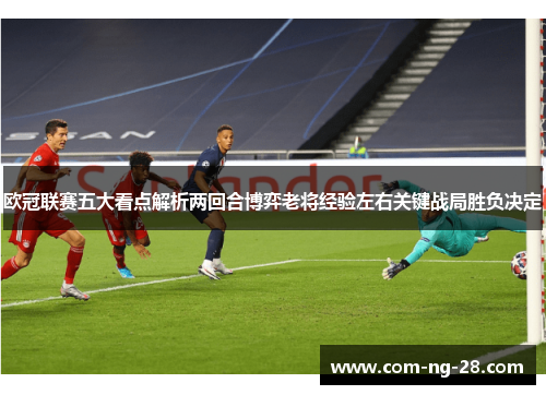 欧冠联赛五大看点解析两回合博弈老将经验左右关键战局胜负决定
