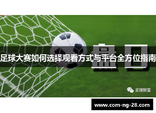 足球大赛如何选择观看方式与平台全方位指南