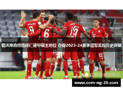 勒沃库森终结拜仁德甲霸主地位 夺得2023-24赛季冠军实现历史突破