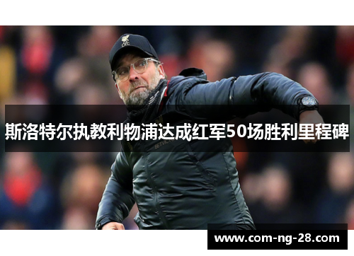 斯洛特尔执教利物浦达成红军50场胜利里程碑