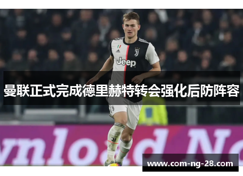 曼联正式完成德里赫特转会强化后防阵容