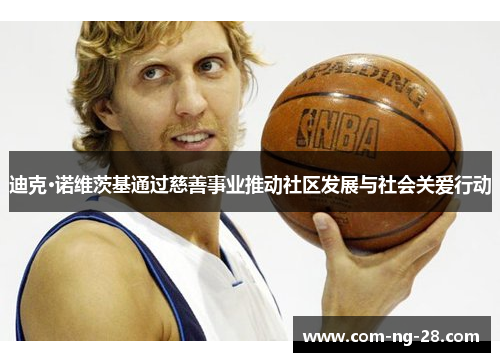 迪克·诺维茨基通过慈善事业推动社区发展与社会关爱行动