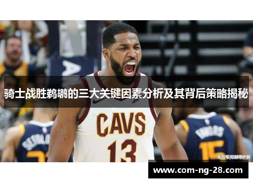 骑士战胜鹈鹕的三大关键因素分析及其背后策略揭秘