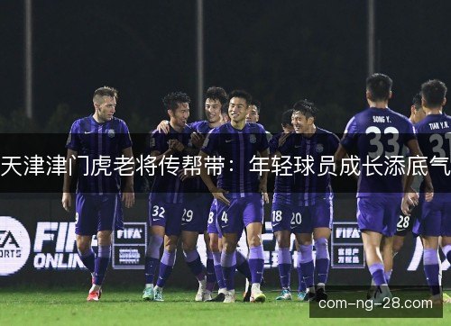 天津津门虎老将传帮带：年轻球员成长添底气